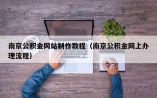 临夏南京公积金网站制作教程（南京公积金网上办理流程）