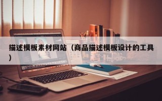 临夏描述模板素材网站（商品描述模板设计的工具）