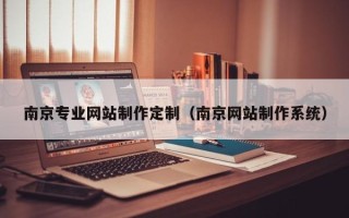 临夏南京专业网站制作定制（南京网站制作系统）