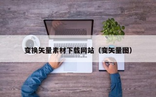 临夏变换矢量素材下载网站（变矢量图）