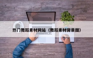 临夏热门舞蹈素材网站（舞蹈素材背景图）