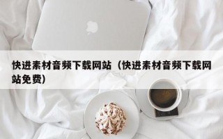 临夏快进素材音频下载网站（快进素材音频下载网站免费）