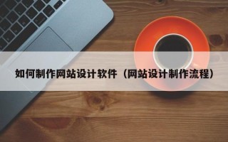 临夏如何制作网站设计软件（网站设计制作流程）