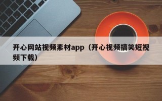 临夏开心网站视频素材app（开心视频搞笑短视频下载）