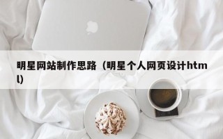临夏明星网站制作思路（明星个人网页设计html）