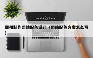 临夏郑州制作网站配色设计（网站配色方案怎么写）