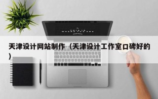 临夏天津设计网站制作（天津设计工作室口碑好的）