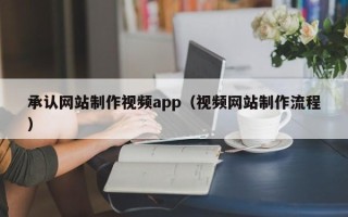 临夏承认网站制作视频app（视频网站制作流程）